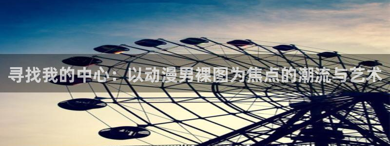 动漫里番图片：寻找我的中心：以动漫男裸图为焦点的潮流与艺术