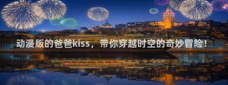 对魔忍里番漫画：动漫版的爸爸kiss，带你穿越时空的奇妙冒险！