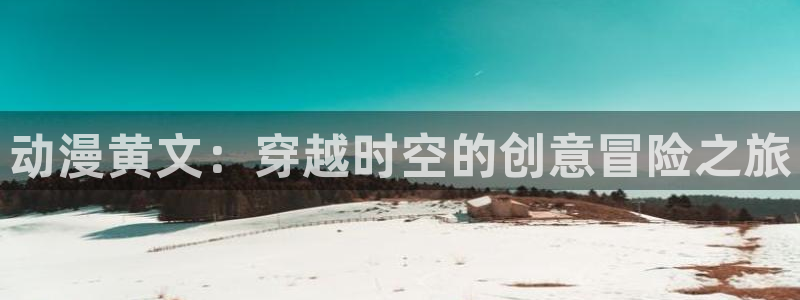 里番有哪些：动漫黄文：穿越时空的创意冒险之旅