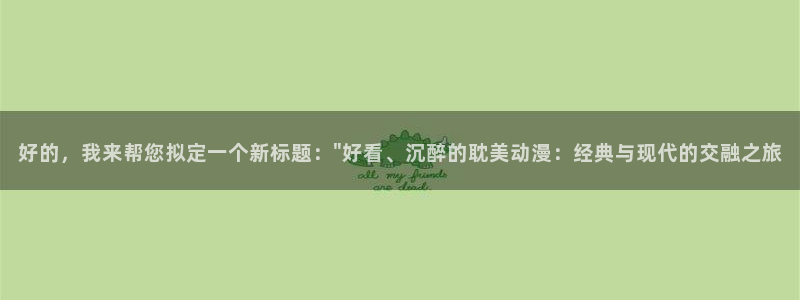伪娘动漫里番：好的，我来帮您拟定一个新标题：\