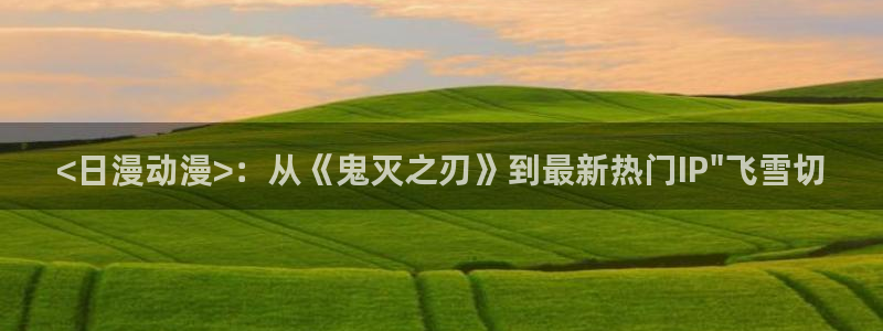 里番动漫网免费观看：<日漫动漫>：从《鬼灭之刃》到最新热门IP\