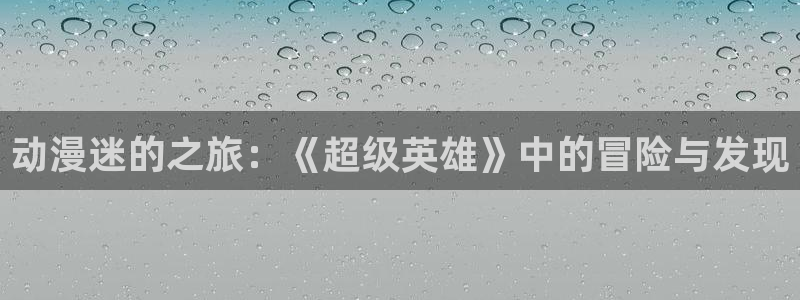 辣妹里番动漫：动漫迷的之旅：《超级英雄》中的冒险与发现