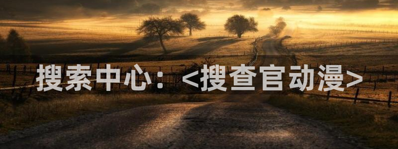 动漫里番在线网站：搜索中心：<搜查官动漫>