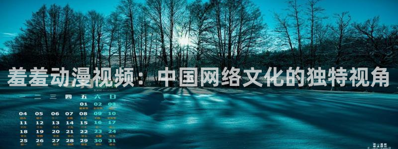 3d里番动漫推荐：羞羞动漫视频：中国网络文化的独特视角