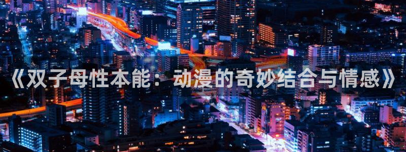 经典里番动漫推荐：《双子母性本能：动漫的奇妙结合与情感》