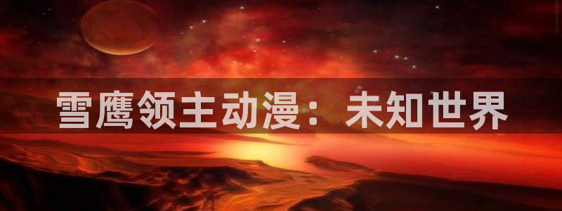 里番漫画免费观看：雪鹰领主动漫：未知世界
