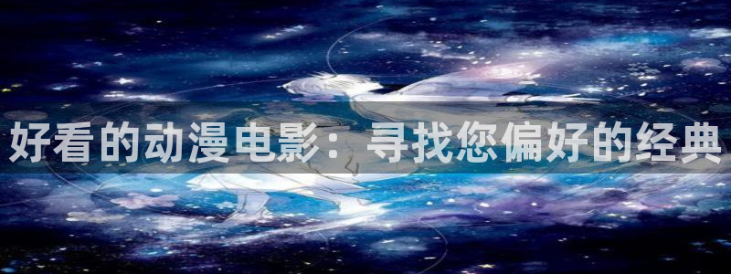 动漫h里番：好看的动漫电影：寻找您偏好的经典